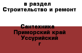  в раздел : Строительство и ремонт » Сантехника . Приморский край,Уссурийский г. о. 